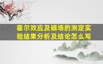 霍尔效应及磁场的测定实验结果分析及结论怎么写