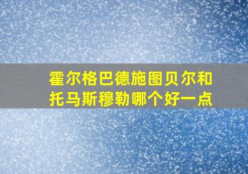 霍尔格巴德施图贝尔和托马斯穆勒哪个好一点