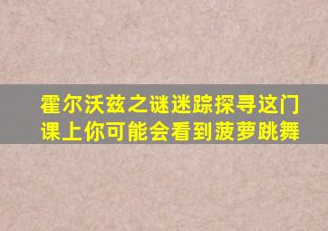 霍尔沃兹之谜迷踪探寻这门课上你可能会看到菠萝跳舞