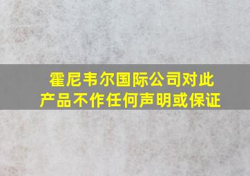 霍尼韦尔国际公司对此产品不作任何声明或保证