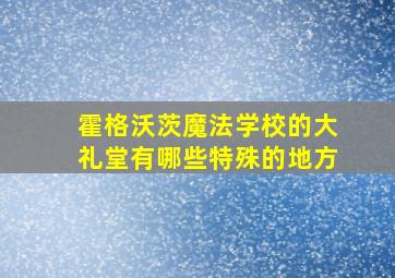 霍格沃茨魔法学校的大礼堂有哪些特殊的地方