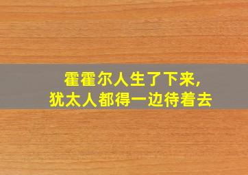 霍霍尔人生了下来,犹太人都得一边待着去