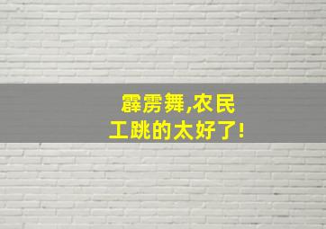 霹雳舞,农民工跳的太好了!