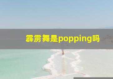 霹雳舞是popping吗