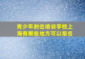 青少年射击培训学校上海有哪些地方可以报名