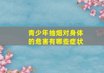 青少年抽烟对身体的危害有哪些症状