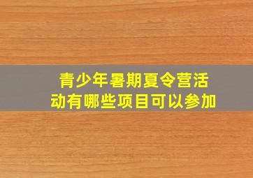 青少年暑期夏令营活动有哪些项目可以参加