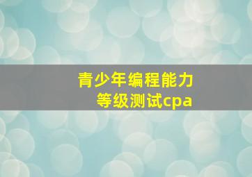 青少年编程能力等级测试cpa