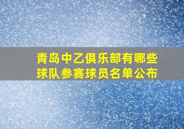 青岛中乙俱乐部有哪些球队参赛球员名单公布