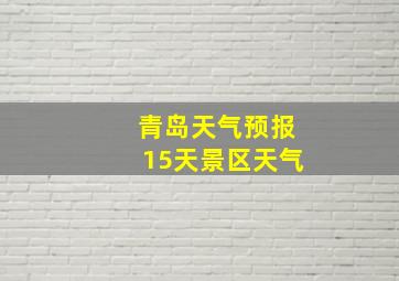 青岛天气预报15天景区天气