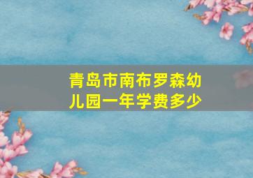 青岛市南布罗森幼儿园一年学费多少