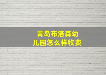 青岛布洛森幼儿园怎么样收费