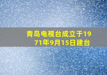 青岛电视台成立于1971年9月15日建台