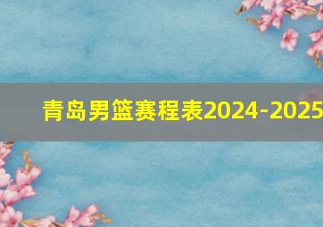 青岛男篮赛程表2024-2025