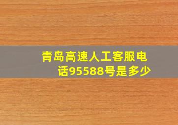 青岛高速人工客服电话95588号是多少