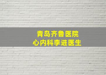 青岛齐鲁医院心内科李进医生