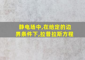 静电场中,在给定的边界条件下,拉普拉斯方程