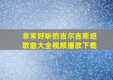 非常好听的吉尔吉斯坦歌曲大全视频播放下载