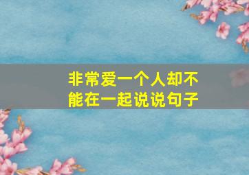 非常爱一个人却不能在一起说说句子