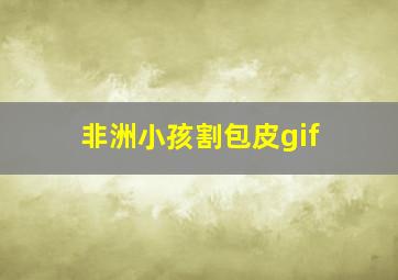 非洲小孩割包皮gif