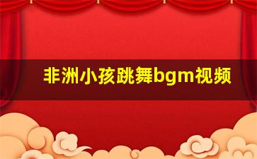 非洲小孩跳舞bgm视频