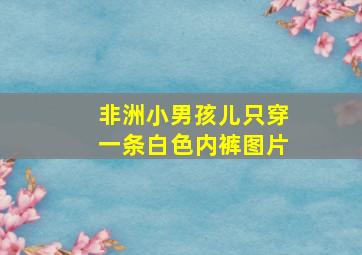 非洲小男孩儿只穿一条白色内裤图片