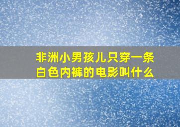 非洲小男孩儿只穿一条白色内裤的电影叫什么