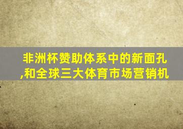 非洲杯赞助体系中的新面孔,和全球三大体育市场营销机