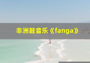 非洲鼓音乐《fanga》