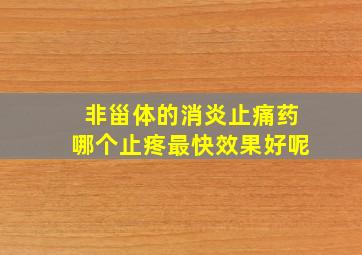 非甾体的消炎止痛药哪个止疼最快效果好呢