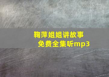 鞠萍姐姐讲故事免费全集听mp3