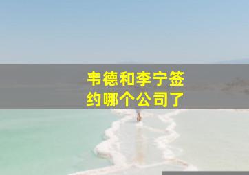 韦德和李宁签约哪个公司了