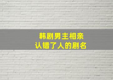 韩剧男主相亲认错了人的剧名