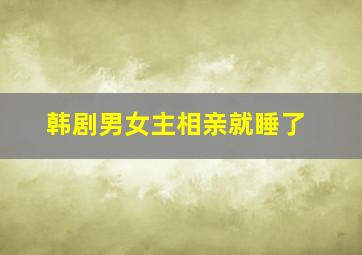 韩剧男女主相亲就睡了