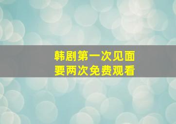 韩剧第一次见面要两次免费观看