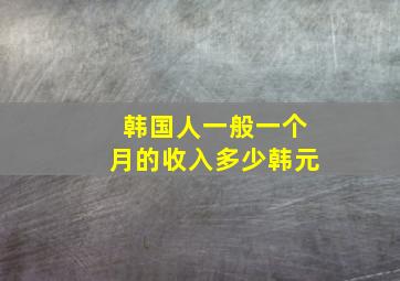 韩国人一般一个月的收入多少韩元