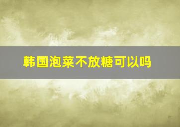 韩国泡菜不放糖可以吗