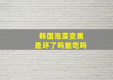 韩国泡菜变黑是坏了吗能吃吗