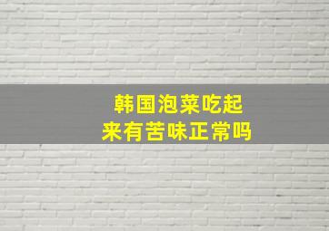 韩国泡菜吃起来有苦味正常吗