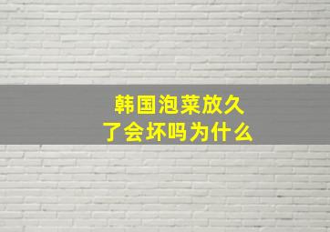 韩国泡菜放久了会坏吗为什么