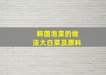 韩国泡菜的做法大白菜及原料