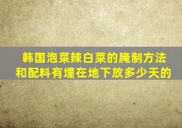 韩国泡菜辣白菜的腌制方法和配料有埋在地下放多少天的