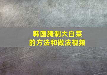 韩国腌制大白菜的方法和做法视频