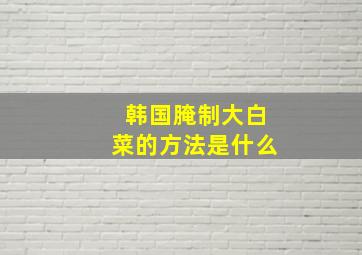 韩国腌制大白菜的方法是什么