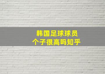 韩国足球球员个子很高吗知乎