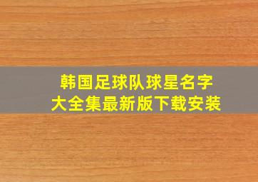 韩国足球队球星名字大全集最新版下载安装