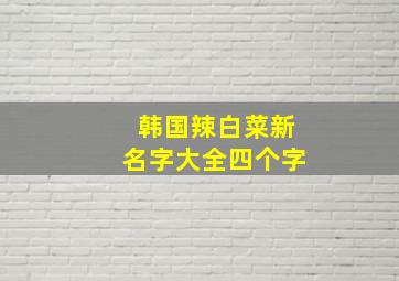 韩国辣白菜新名字大全四个字