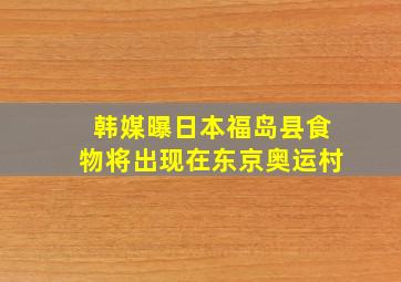 韩媒曝日本福岛县食物将出现在东京奥运村