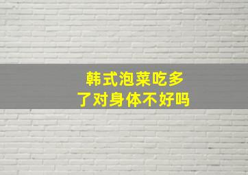 韩式泡菜吃多了对身体不好吗