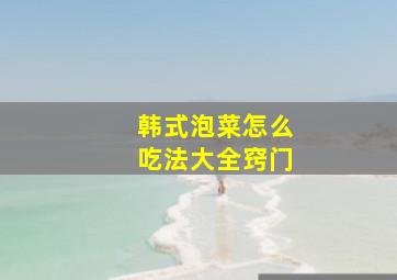 韩式泡菜怎么吃法大全窍门